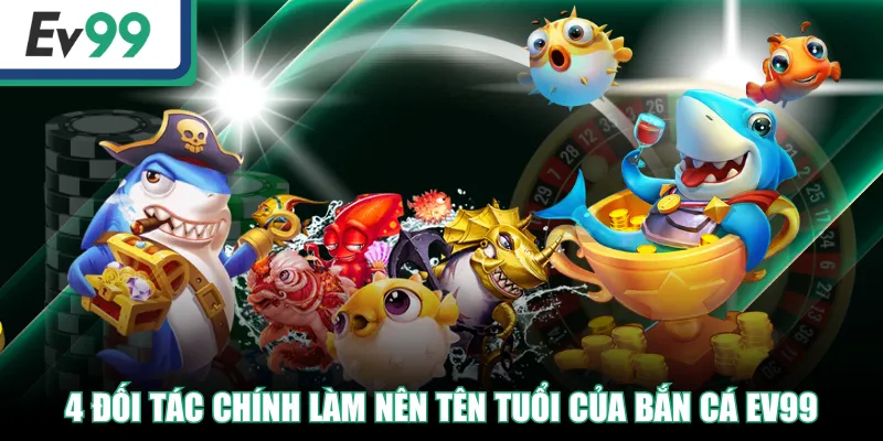 4 đối tác chính làm nên tên tuổi của Bắn Cá EV99
