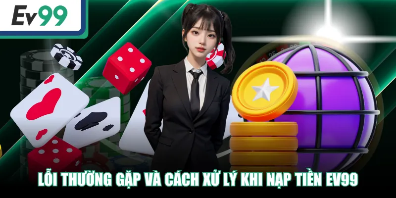Lỗi thường gặp và cách xử lý khi nạp tiền EV99