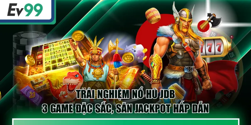 Trải Nghiệm Nổ Hũ JDB - 3 Game Đặc Sắc, Săn Jackpot Hấp Dẫn 1 Nổ Hũ JDB