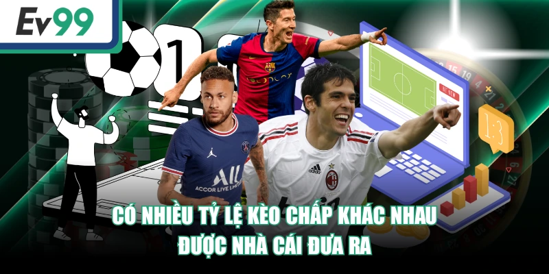 Có nhiều tỷ lệ kèo chấp khác nhau được nhà cái đưa ra